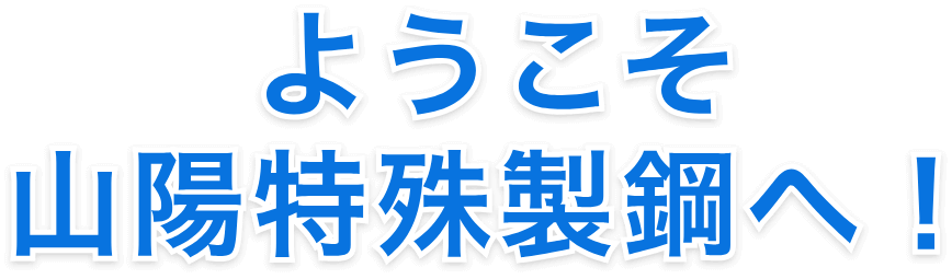 ようこそ山陽特殊製鋼へ！